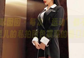Feilin嗲囡囡 - 每次‘运动’都不过是娜依灵儿的私拍图包展现的借口吧？