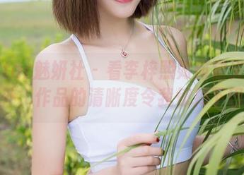 MiStar魅妍社 - 看李梓熙如何定义高清户外，作品的清晰度令我惊掉下巴。