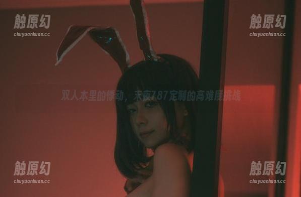 双人本里的悸动，末夜787定制的高难度挑战