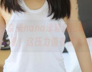 美媛馆 - 奈美nana泳装新图册，撩到你不敢看！这压力值有点大哦。